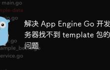 解决 App Engine Go 开发服务器找不到 template 包的问题