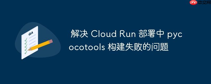  解决 Cloud Run 部署中 pycocotools 构建失败的问题

