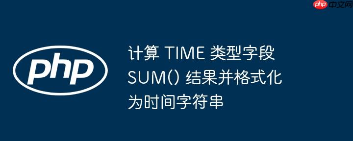 计算 time 类型字段 sum() 结果并格式化为时间字符串