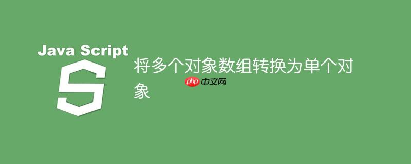 将多个对象数组转换为单个对象