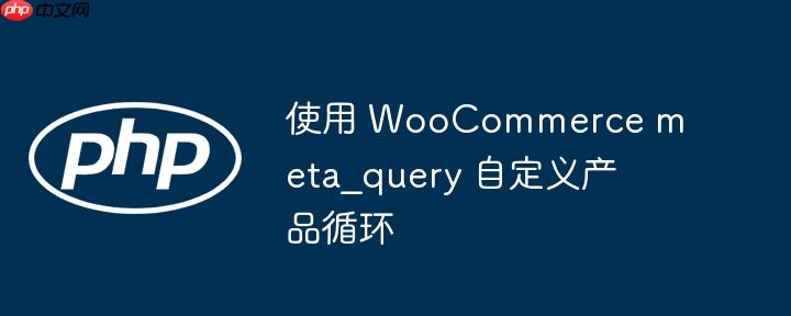 使用 woocommerce meta_query 自定义产品循环