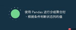 使用 Pandas 进行分组聚合时，根据条件判断状态列的值