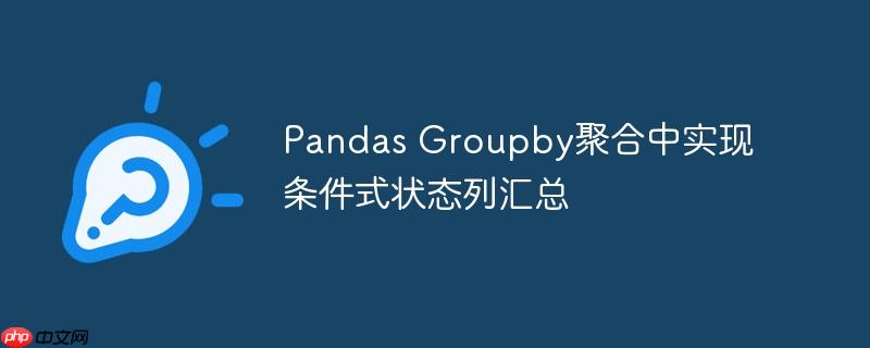 Pandas Groupby聚合中实现条件式状态列汇总-小浪学习网