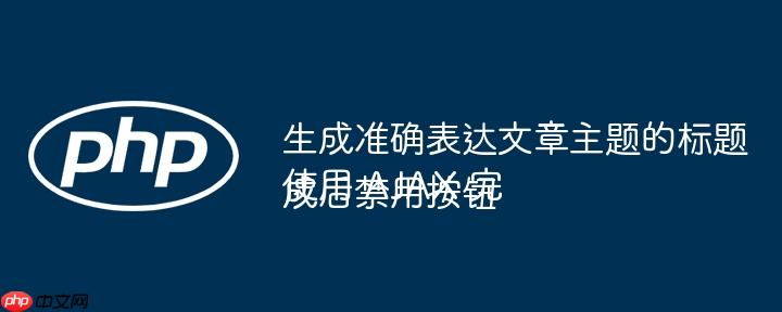 生成准确表达文章主题的标题
使用 AJAX 完成后禁用按钮