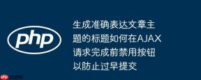 生成准确表达文章主题的标题如何在ajax请求完成前禁用按钮以防止过早提交
