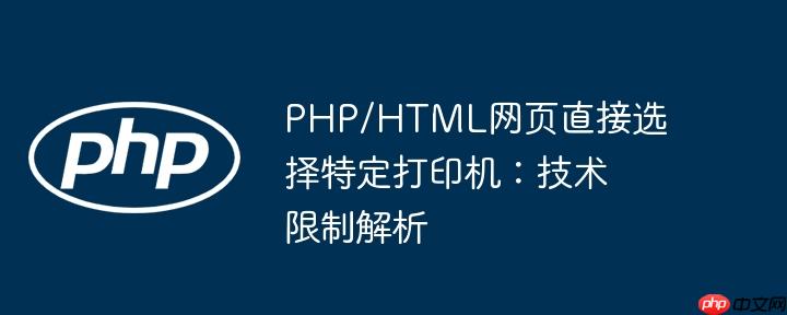 PHP/HTML网页直接选择特定打印机:技术限制解析