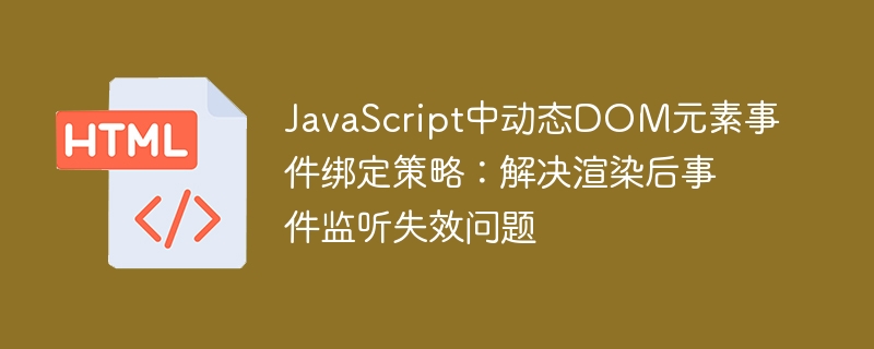 JavaScript中動(dòng)態(tài)DOM元素事件綁定策略:解決渲染后事件監(jiān)聽失效問題