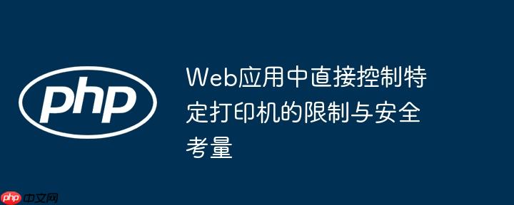 Web应用中直接控制特定打印机的限制与安全考量
