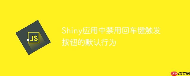 Shiny应用中禁用回车键触发按钮的默认行为-小浪学习网