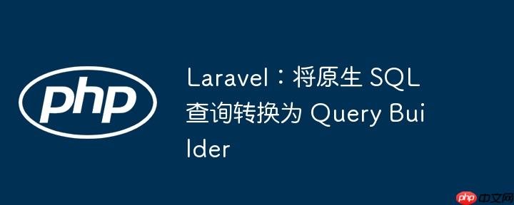 Laravel：将原生 SQL 查询转换为 Query Builder-小浪学习网