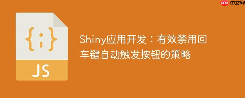 Shiny应用开发：有效禁用回车键自动触发按钮的策略
