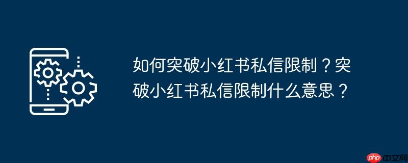 怎样防止小孩不在手机上借款 怎样防止小红书私信限流