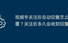 视频号关注后自动回复怎么设置？关注后多久会收到回复？
