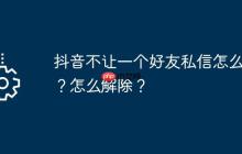 抖音不让一个好友私信怎么弄？怎么解除？