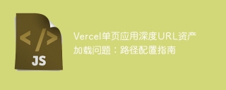 Vercel single page application deep URL asset loading problem: Path configuration guide