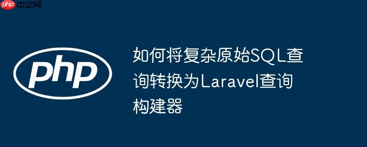 如何将复杂原始sql查询转换为laravel查询构建器