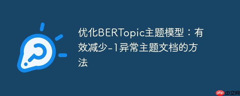 优化BERTopic主题模型：有效减少-1异常主题文档的方法
