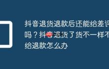 抖音退货退款后还能给差评吗？抖音退货了货不一样不给退款怎么办