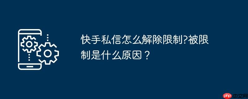 快手私信怎么解除限制?被限制是什么原因?