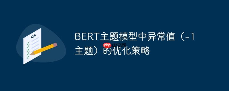 BERT主题模型中异常值（-1主题）的优化策略
