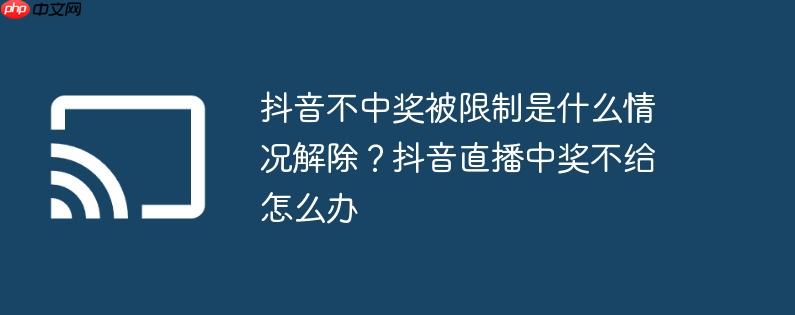 抖音不中奖被限制是什么情况解除?抖音直播中奖不给怎么办