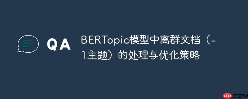 BERTopic模型中离群文档（-1主题）的处理与优化策略-小浪学习网