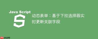 动态表单：基于下拉选择器实时更新关联字段