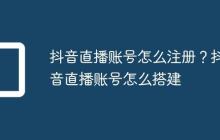 抖音直播账号怎么注册?抖音直播账号怎么搭建