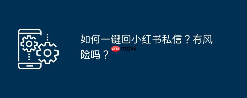 如何一键回小红书私信？有风险吗？