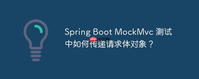 Spring Boot MockMvc 测试中如何传递请求体对象？