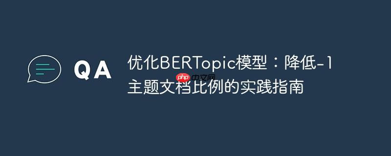 优化BERTopic模型:降低-1主题文档比例的实践指南