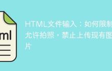 HTML文件输入：如何限制仅允许拍照，禁止上传现有图片