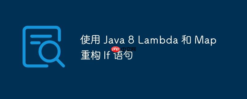 使用 Java 8 Lambda 和 Map 重构 If 语句-小浪学习网