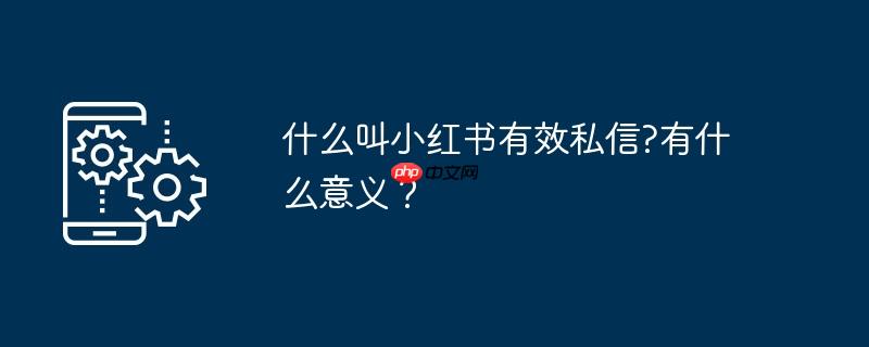 什么叫小红书有效私信?有什么意义?