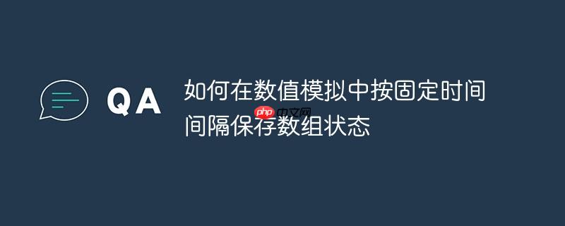 如何在数值模拟中按固定时间间隔保存数组状态