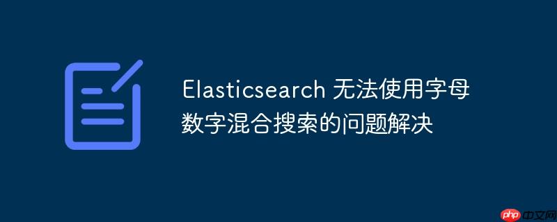 Elasticsearch 无法使用字母数字混合搜索的问题解决-小浪学习网