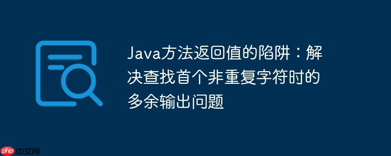 java方法返回值的陷阱：解决查找首个非重复字符时的多余输出问题