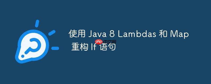 使用 java 8 lambdas 和 map 重构 if 语句