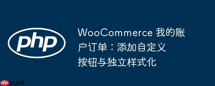 WooCommerce 我的账户订单:添加自定义按钮与独立样式化