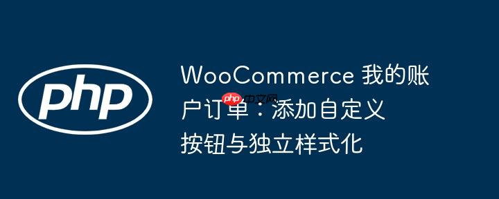 WooCommerce 我的账户订单:添加自定义按钮与独立样式化