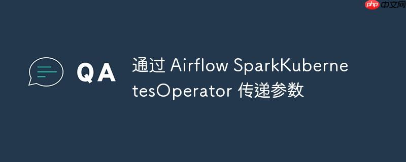 通过 airflow sparkkubernetesoperator 传递参数