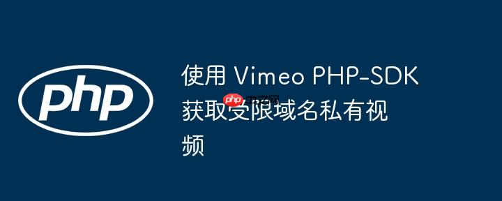 使用 vimeo php-sdk 获取受限域名私有视频