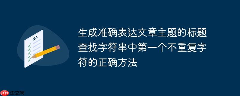 生成准确表达文章主题的标题查找字符串中第一个不重复字符的正确方法