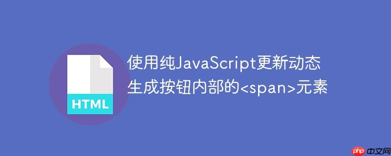 使用纯javascript更新动态生成按钮内部的<span>元素