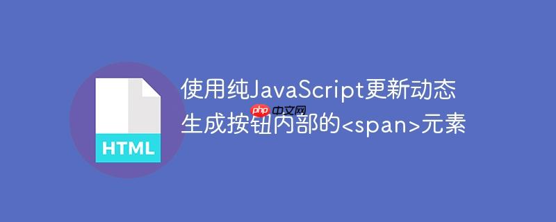 使用纯JavaScript更新动态生成按钮内部的<span>元素
