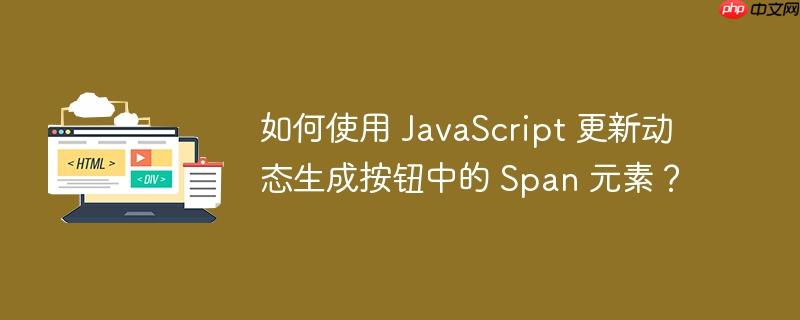 如何使用 javascript 更新动态生成按钮中的 span 元素？
