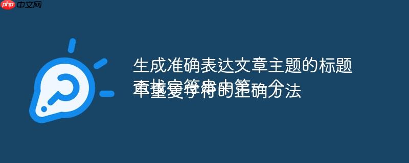 生成准确表达文章主题的标题
查找字符串中第一个不重复字符的正确方法
