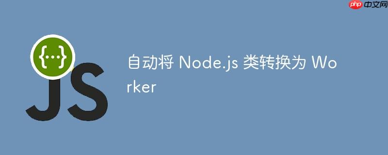 自动将 node.js 类转换为 worker