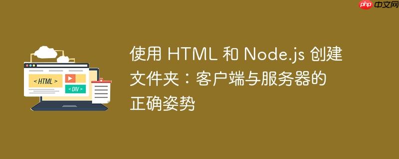 使用 html 和 node.js 创建文件夹：客户端与服务器的正确姿势