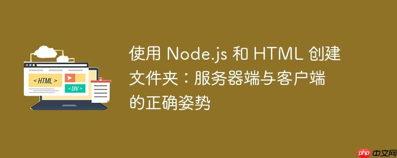 使用 Node.js 和 HTML 创建文件夹：服务器端与客户端的正确姿势-小浪学习网